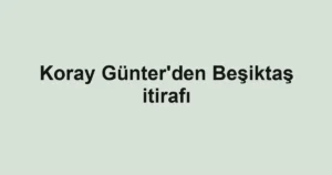 Koray Günter'den Beşiktaş itirafı