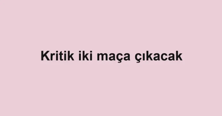 Kritik iki maça çıkacak