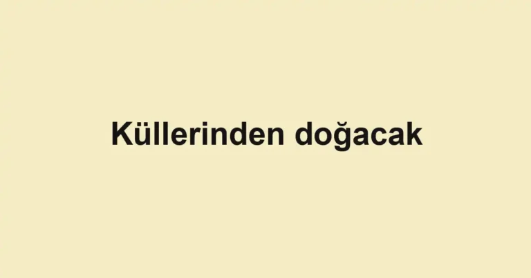 Küllerinden doğacak