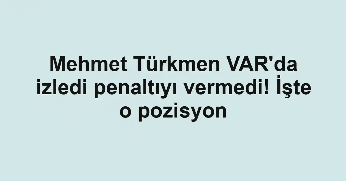 Mehmet Türkmen VAR'da izledi penaltıyı vermedi! İşte o pozisyon