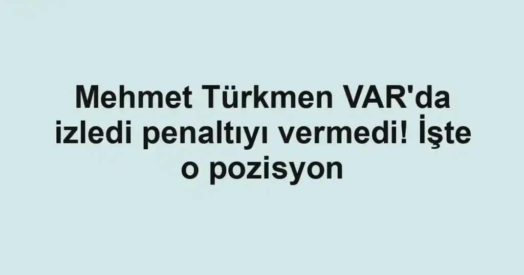 Mehmet Türkmen VAR'da izledi penaltıyı vermedi! İşte o pozisyon