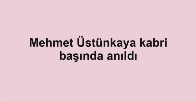 Mehmet Üstünkaya kabri başında anıldı