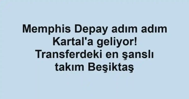 Memphis Depay adım adım Kartal'a geliyor! Transferdeki en şanslı takım Beşiktaş