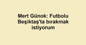 Mert Günok: Futbolu Beşiktaş'ta bırakmak istiyorum
