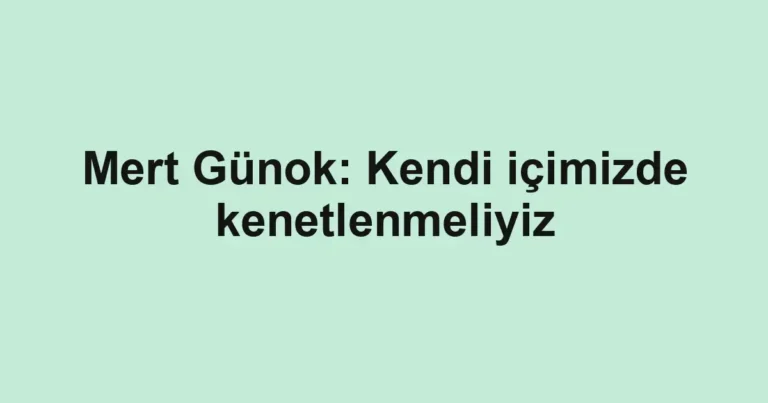 Mert Günok: Kendi içimizde kenetlenmeliyiz