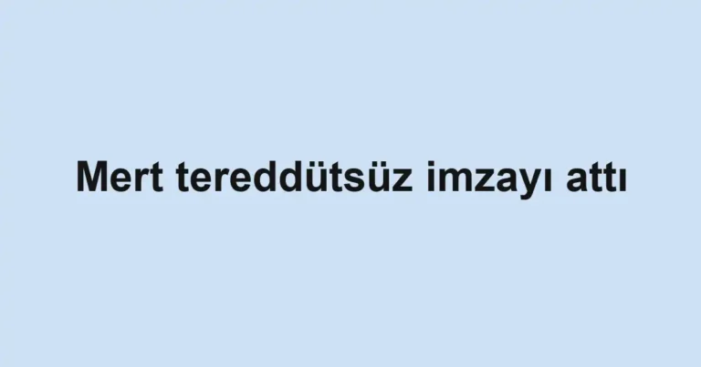 Mert tereddütsüz imzayı attı