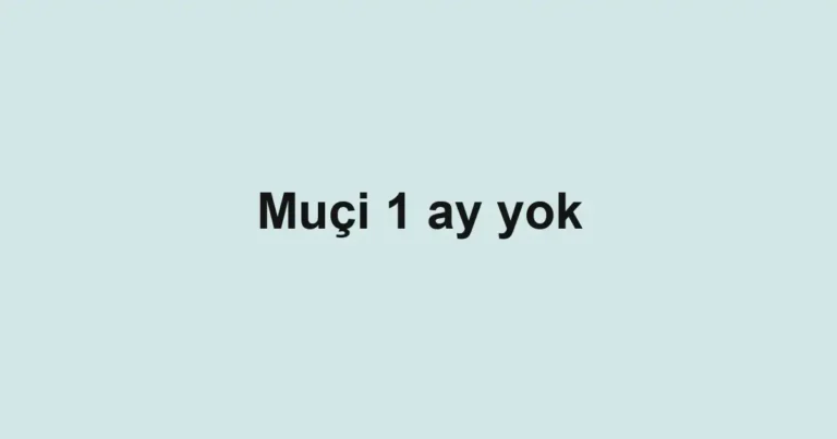 Muçi 1 ay yok