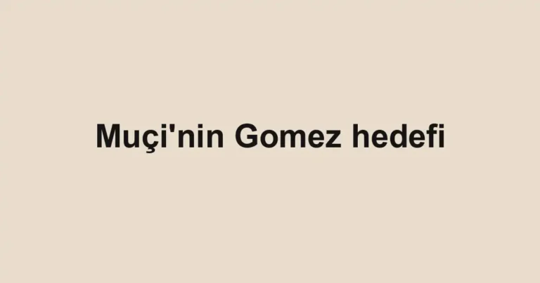 Muçi'nin Gomez hedefi