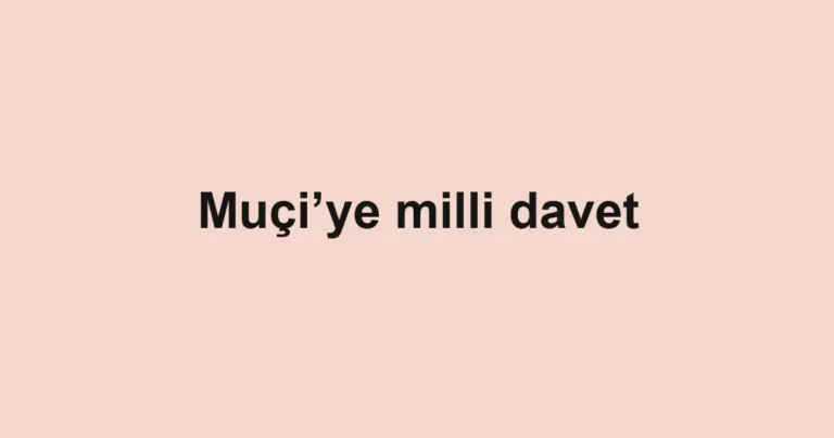 Muçi’ye milli davet
