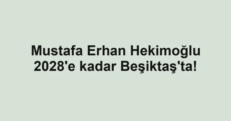 Mustafa Erhan Hekimoğlu 2028'e kadar Beşiktaş'ta!