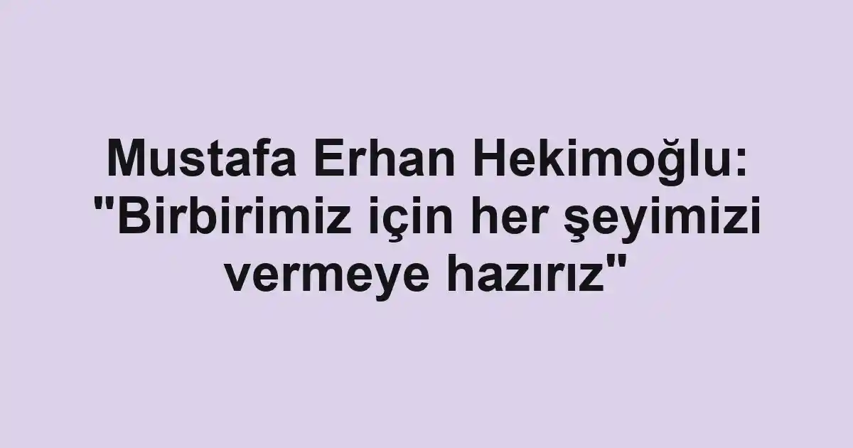 Mustafa Erhan Hekimoğlu: "Birbirimiz için her şeyimizi vermeye hazırız"