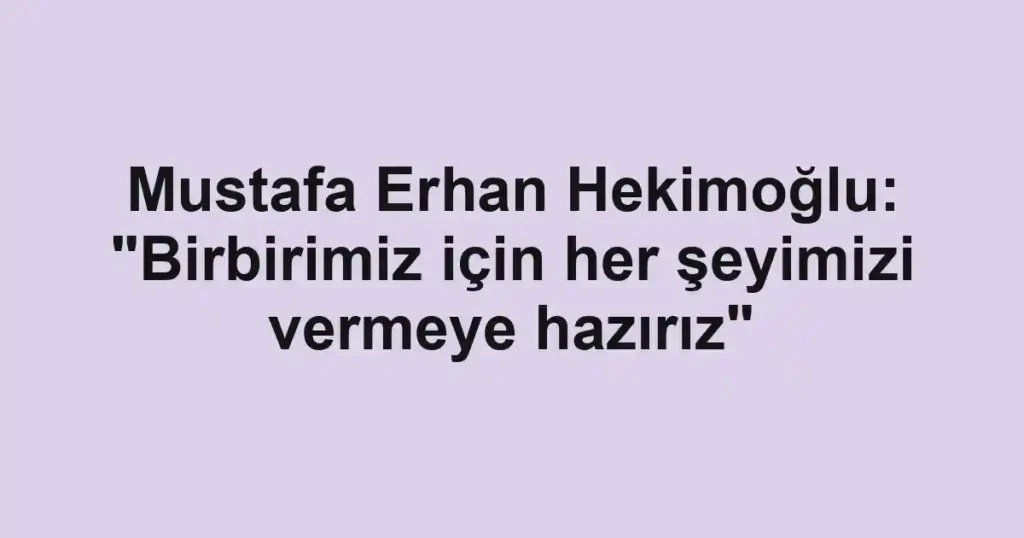 Mustafa Erhan Hekimoğlu: "Birbirimiz için her şeyimizi vermeye hazırız"