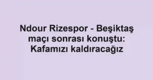 Ndour Rizespor - Beşiktaş maçı sonrası konuştu: Kafamızı kaldıracağız