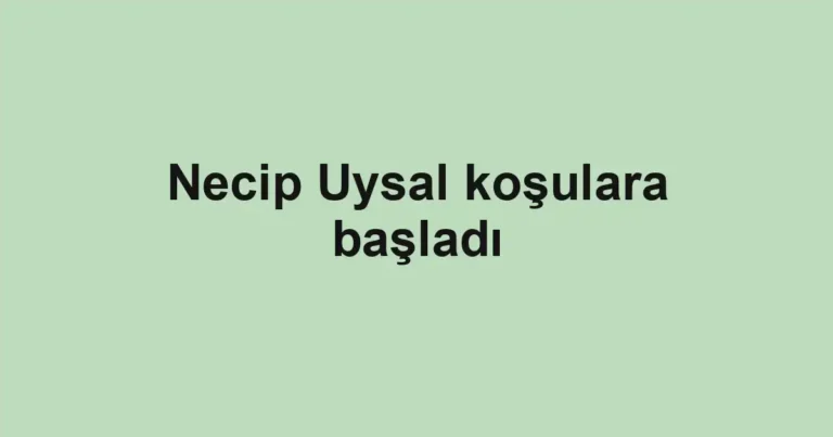 Necip Uysal koşulara başladı