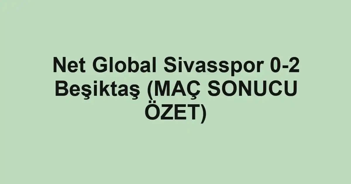 Net Global Sivasspor 0-2 Beşiktaş (MAÇ SONUCU ÖZET)