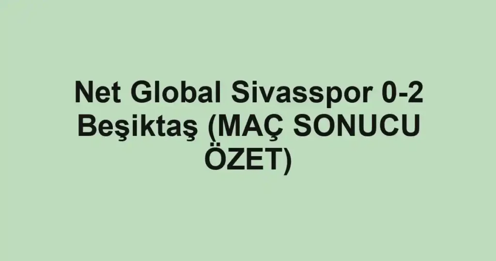 Net Global Sivasspor 0-2 Beşiktaş (MAÇ SONUCU ÖZET)