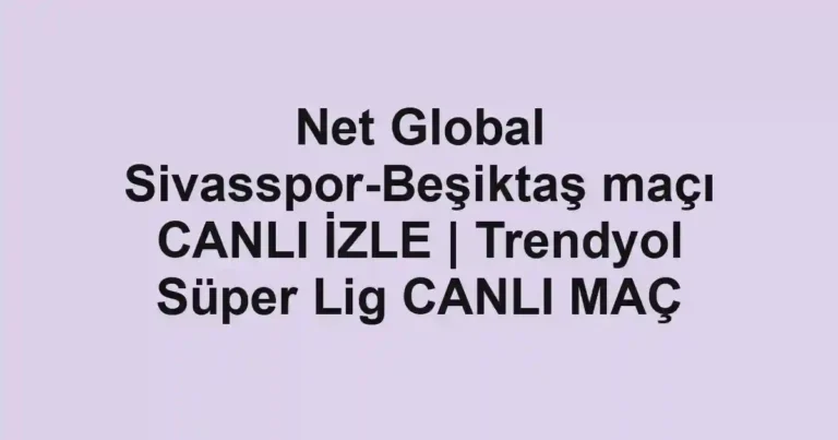 Net Global Sivasspor-Beşiktaş maçı CANLI İZLE | Trendyol Süper Lig CANLI MAÇ