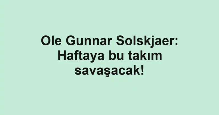 Ole Gunnar Solskjaer: Haftaya bu takım savaşacak!