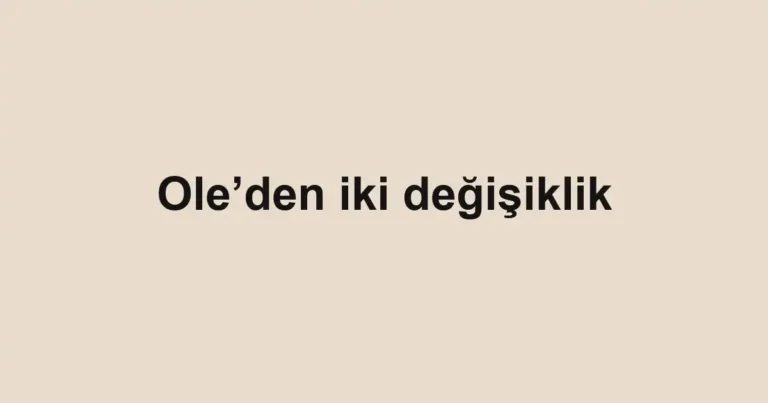 Ole’den iki değişiklik