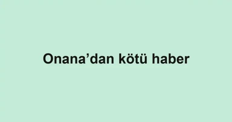Onana’dan kötü haber