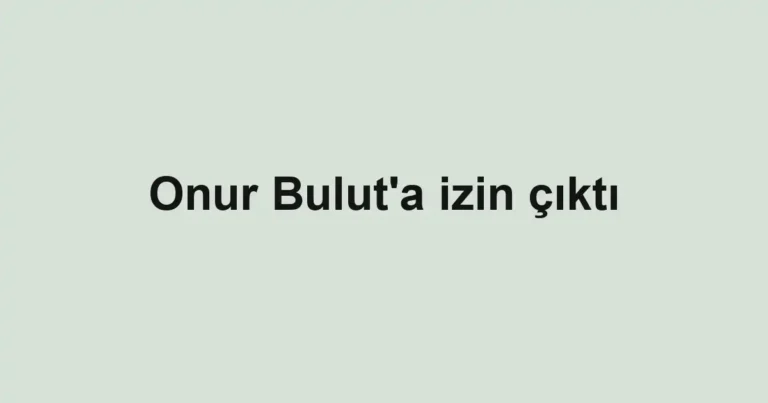 Onur Bulut'a izin çıktı