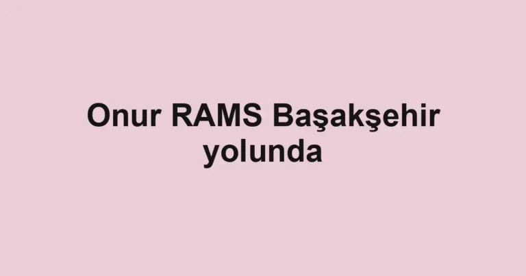 Onur RAMS Başakşehir yolunda