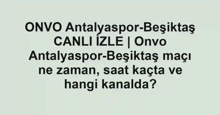 ONVO Antalyaspor-Beşiktaş CANLI İZLE | Onvo Antalyaspor-Beşiktaş maçı ne zaman, saat kaçta ve hangi kanalda?