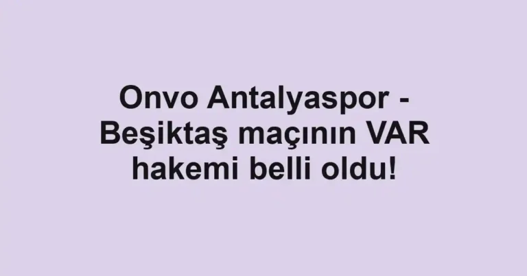 Onvo Antalyaspor - Beşiktaş maçının VAR hakemi belli oldu!