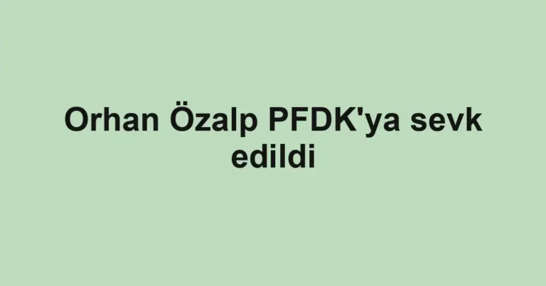Orhan Özalp PFDK'ya sevk edildi