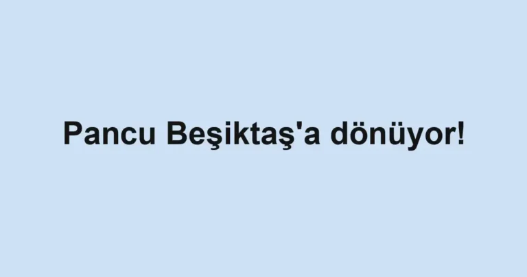 Pancu Beşiktaş'a dönüyor!