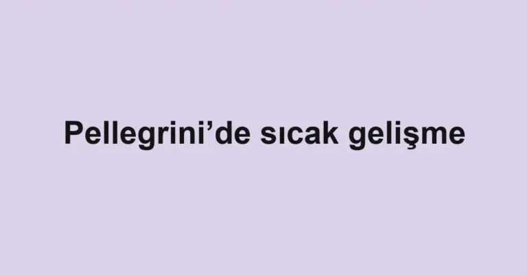 Pellegrini’de sıcak gelişme