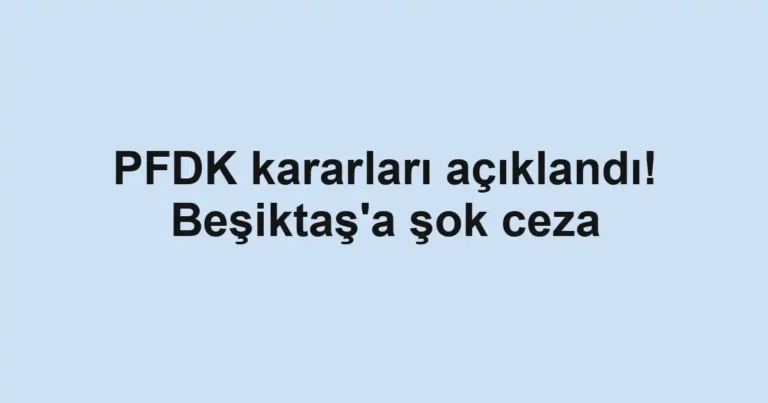 PFDK kararları açıklandı! Beşiktaş'a şok ceza