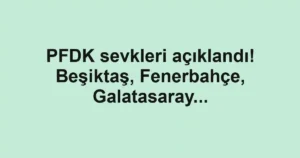 PFDK sevkleri açıklandı! Beşiktaş, Fenerbahçe, Galatasaray...