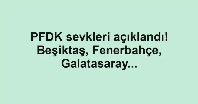 PFDK sevkleri açıklandı! Beşiktaş, Fenerbahçe, Galatasaray...