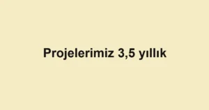 Projelerimiz 3,5 yıllık