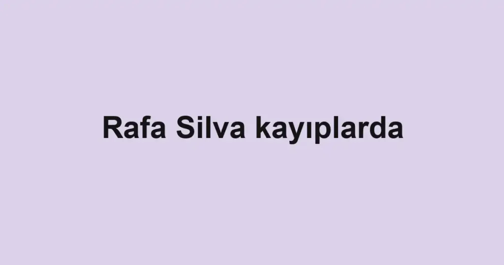 Rafa Silva kayıplarda