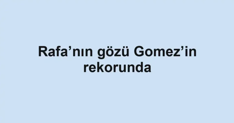 Rafa’nın gözü Gomez’in rekorunda