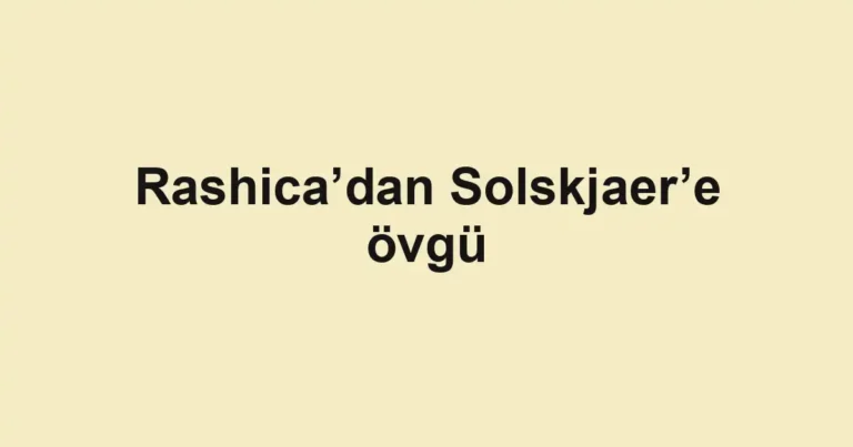 Rashica’dan Solskjaer’e övgü