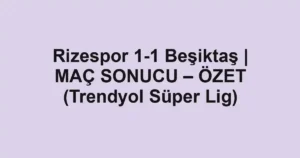 Rizespor 1-1 Beşiktaş | MAÇ SONUCU – ÖZET (Trendyol Süper Lig)