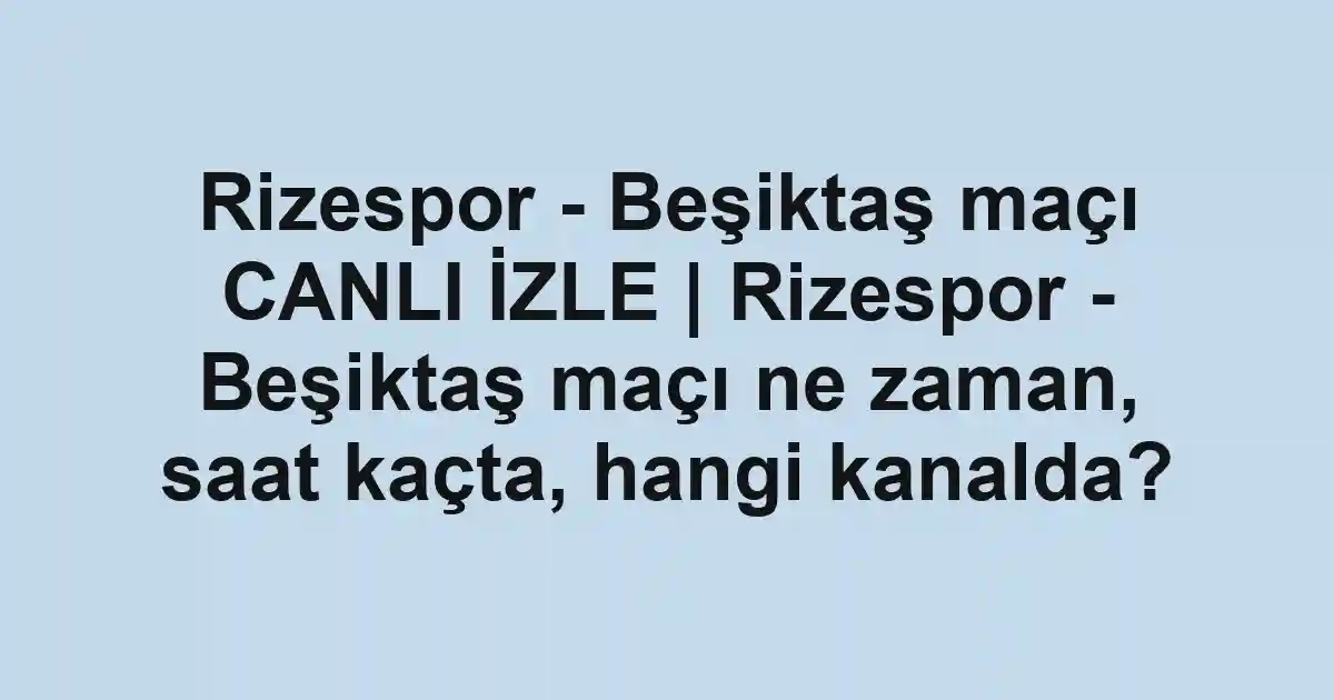 Rizespor - Beşiktaş maçı CANLI İZLE | Rizespor - Beşiktaş maçı ne zaman, saat kaçta, hangi kanalda?