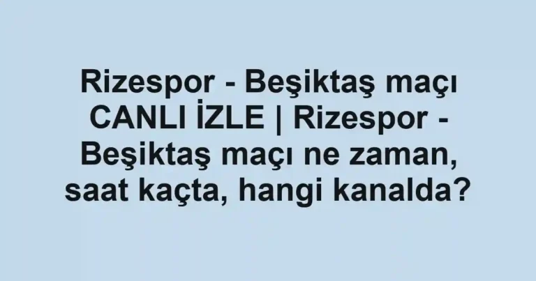 Rizespor - Beşiktaş maçı CANLI İZLE | Rizespor - Beşiktaş maçı ne zaman, saat kaçta, hangi kanalda?
