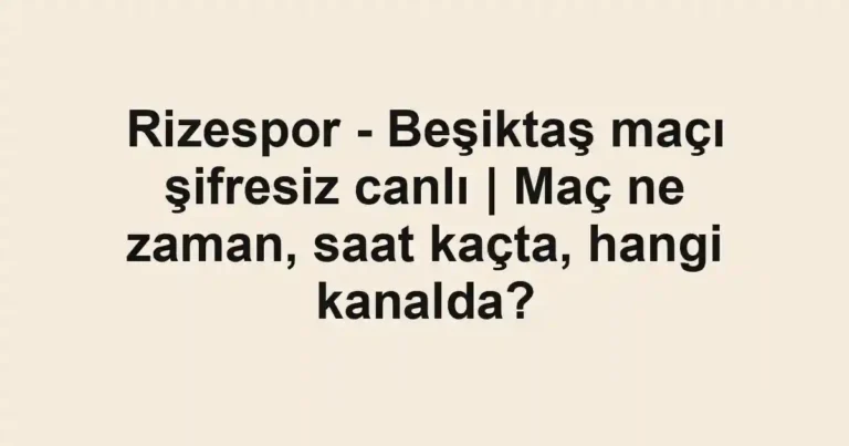 Rizespor - Beşiktaş maçı şifresiz canlı | Maç ne zaman, saat kaçta, hangi kanalda?