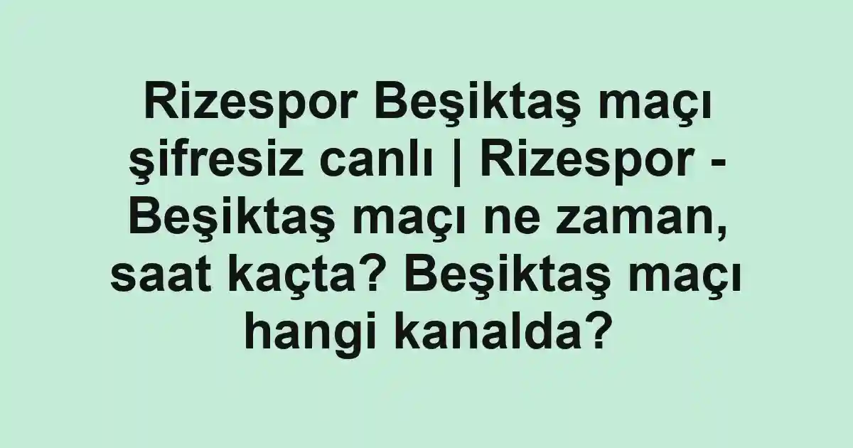 Rizespor Beşiktaş maçı şifresiz canlı | Rizespor - Beşiktaş maçı ne zaman, saat kaçta? Beşiktaş maçı hangi kanalda?