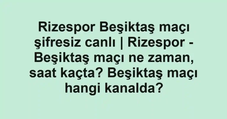 Rizespor Beşiktaş maçı şifresiz canlı | Rizespor - Beşiktaş maçı ne zaman, saat kaçta? Beşiktaş maçı hangi kanalda?