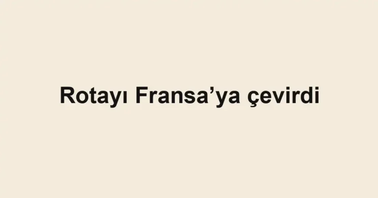 Rotayı Fransa’ya çevirdi