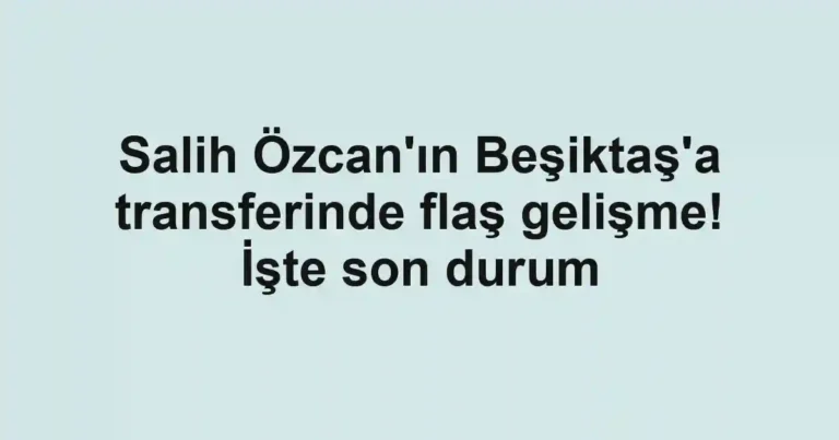 Salih Özcan'ın Beşiktaş'a transferinde flaş gelişme! İşte son durum
