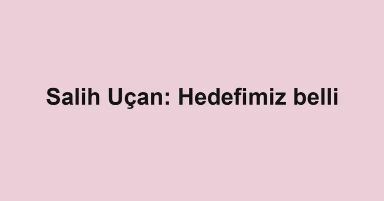 Salih Uçan: Hedefimiz belli