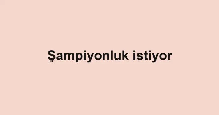 Şampiyonluk istiyor