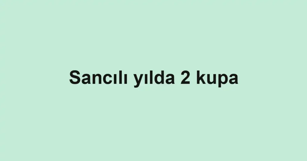 Sancılı yılda 2 kupa