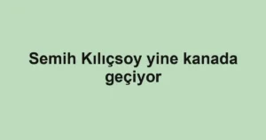 Semih Kılıçsoy yine kanada geçiyor